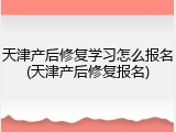 天津产后修复学习怎么报名(天津产后修复报名)