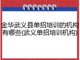 金华武义县单招培训的机构有哪些(武义单招培训机构)
