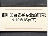 铜川印台农学专业的职高(印台职高农学)