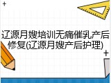 辽源月嫂培训无痛催乳产后修复(辽源月嫂产后护理)
