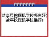 盐亭县挖掘机学校哪家好(盐亭挖掘机学校推荐)