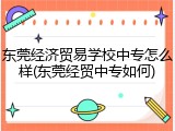 东莞经济贸易学校中专怎么样(东莞经贸中专如何)