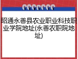昭通永善县农业职业科技职业学院地址(永善农职院地址)