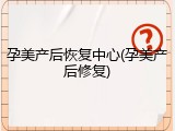 孕美产后恢复中心(孕美产后修复)