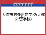 大连市对外贸易学校(大连外贸学校)