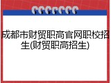 成都市财贸职高官网职校招生(财贸职高招生)