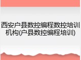 西安户县数控编程数控培训机构(户县数控编程培训)