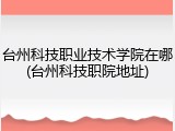 台州科技职业技术学院在哪(台州科技职院地址)