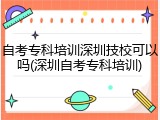 自考专科培训深圳技校可以吗(深圳自考专科培训)