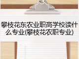 攀枝花东农业职高学校读什么专业(攀枝花农职专业)