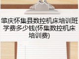 肇庆怀集县数控机床培训班学费多少钱(怀集数控机床培训费)