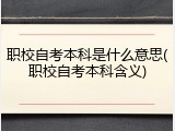 职校自考本科是什么意思(职校自考本科含义)