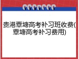 贵港覃塘高考补习班收费(覃塘高考补习费用)