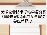 黄浦农业技术学校单招分数线畜牧兽医(黄浦农校畜牧兽医单招分)