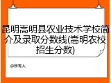 昆明嵩明县农业技术学校简介及录取分数线(嵩明农校招生分数)
