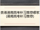 贵港港南高考补习推荐哪家(港南高考补习推荐)
