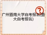 广州暨南大学自考报名(暨大自考报名)