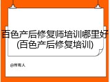 百色产后修复师培训哪里好(百色产后修复培训)