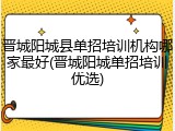 晋城阳城县单招培训机构哪家最好(晋城阳城单招培训优选)