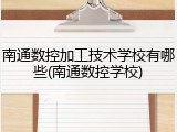南通数控加工技术学校有哪些(南通数控学校)