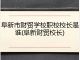 阜新市财贸学校职校校长是谁(阜新财贸校长)
