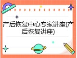 产后恢复中心专家讲座(产后恢复讲座)