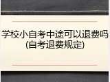 学校小自考中途可以退费吗(自考退费规定)