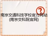南京交通科技学校官方网站(南京交科院官网)