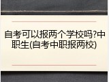 自考可以报两个学校吗?中职生(自考中职报两校)