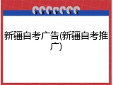 新疆自考广告(新疆自考推广)