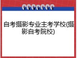 自考摄影专业主考学校(摄影自考院校)