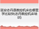 延安志丹县数控机床在哪里学比较快(志丹数控机床培训)