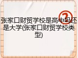 张家口财贸学校是高中吗还是大学(张家口财贸学校类型)