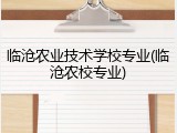 临沧农业技术学校专业(临沧农校专业)