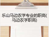乐山马边农学专业的职高(马边农学职高)