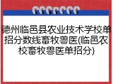 德州临邑县农业技术学校单招分数线畜牧兽医(临邑农校畜牧兽医单招分)