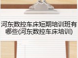 河东数控车床短期培训班有哪些(河东数控车床培训)