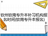 钦州钦南专升本补习机构报名时间(钦南专升本报名)