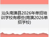 汕头南澳县2026年单招培训学校有哪些(南澳2026单招学校)