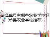 菏泽单县有哪些农业学校好(单县农业学校推荐)