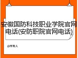 安徽国防科技职业学院官网电话(安防职院官网电话)
