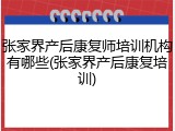张家界产后康复师培训机构有哪些(张家界产后康复培训)