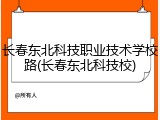 长春东北科技职业技术学校路(长春东北科技校)