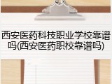 西安医药科技职业学校靠谱吗(西安医药职校靠谱吗)