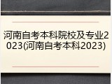 河南自考本科院校及专业2023(河南自考本科2023)