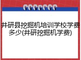井研县挖掘机培训学校学费多少(井研挖掘机学费)