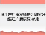 湛江产后康复师培训哪家好(湛江产后康复培训)