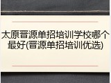太原晋源单招培训学校哪个最好(晋源单招培训优选)
