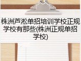 株洲芦淞单招培训学校正规学校有那些(株洲正规单招学校)
