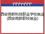 西安高新科技职业学校就业(西安高新职校就业)